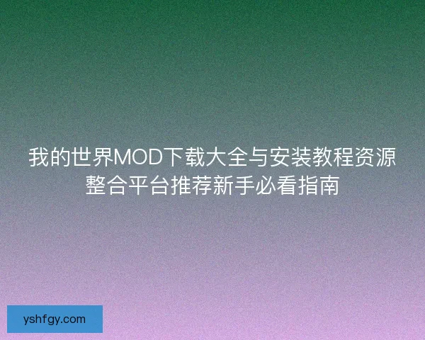 我的世界MOD下载大全与安装教程资源整合平台推荐新手必看指南